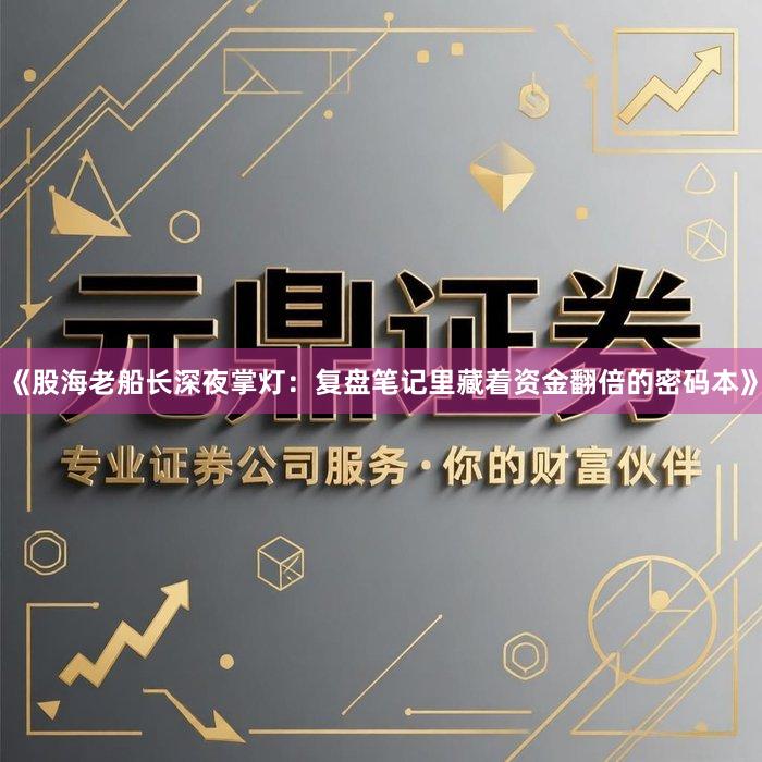 《股海老船长深夜掌灯:复盘笔记里藏着资金翻倍的密码本》