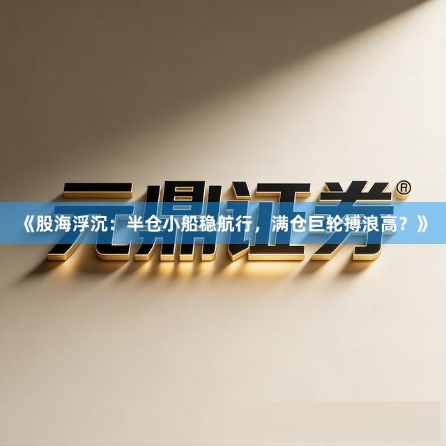 《股海浮沉：半仓小船稳航行，满仓巨轮搏浪高？》