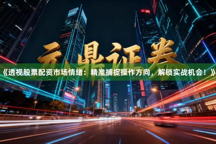 《透视股票配资市场情绪：精准捕捉操作方向，解锁实战机会！》