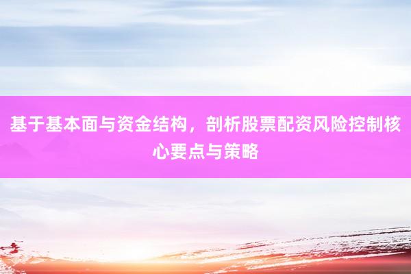 基于基本面与资金结构，剖析股票配资风险控制核心要点与策略