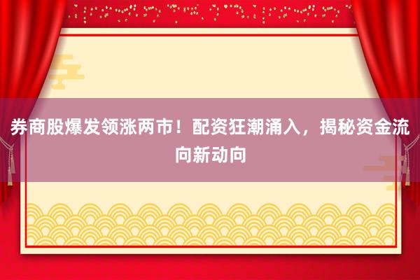 券商股爆发领涨两市！配资狂潮涌入，揭秘资金流向新动向