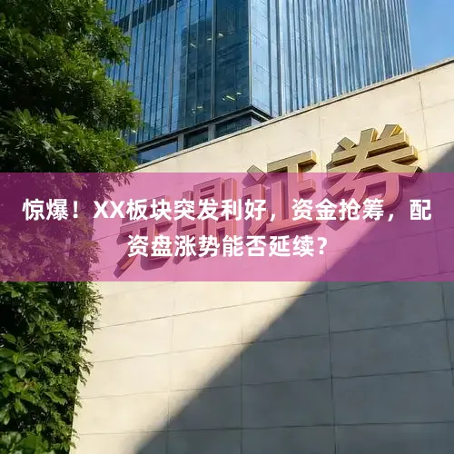 惊爆！XX板块突发利好，资金抢筹，配资盘涨势能否延续？