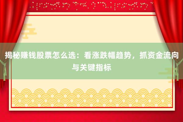 揭秘赚钱股票怎么选：看涨跌幅趋势，抓资金流向与关键指标