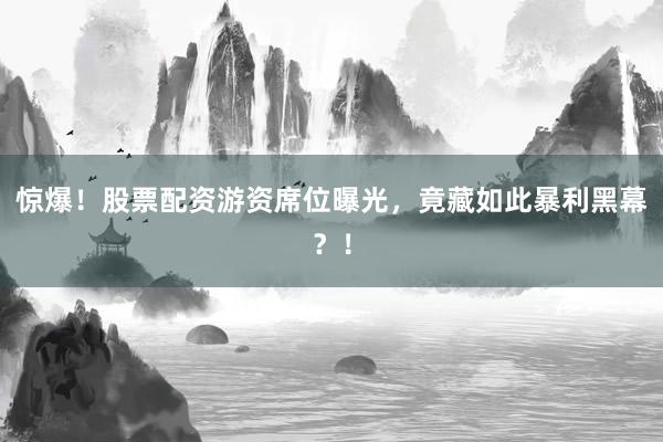 惊爆！股票配资游资席位曝光，竟藏如此暴利黑幕？！