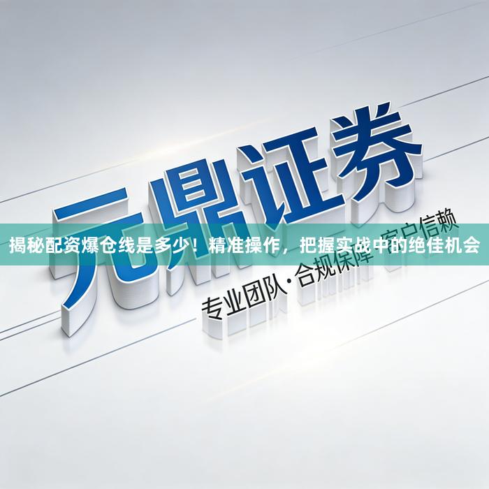 揭秘配资爆仓线是多少！精准操作，把握实战中的绝佳机会