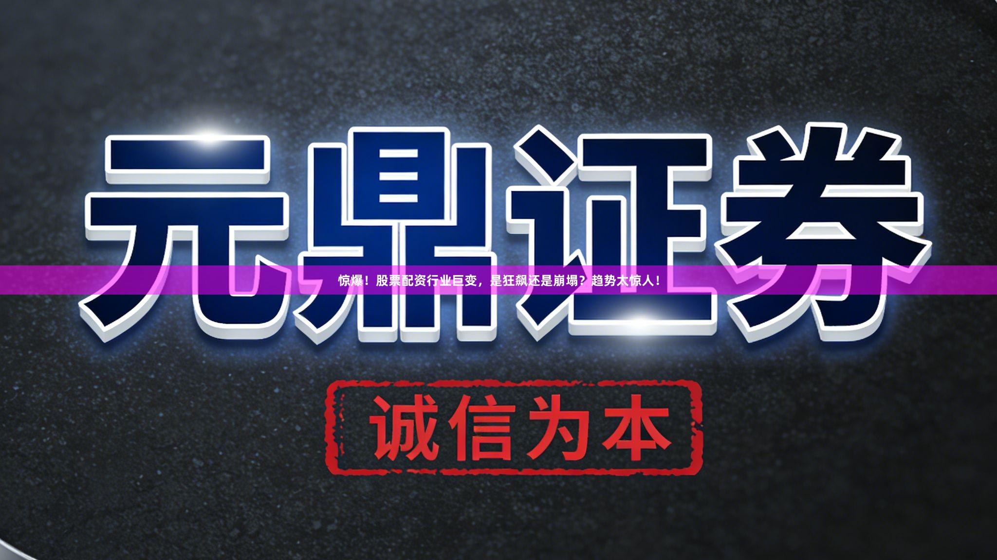 惊爆！股票配资行业巨变，是狂飙还是崩塌？趋势太惊人！