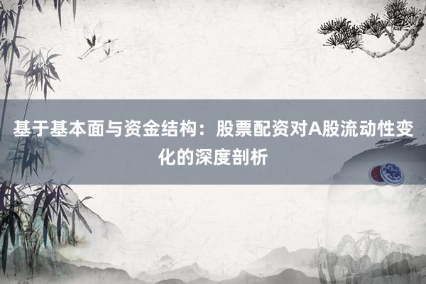 基于基本面与资金结构：股票配资对A股流动性变化的深度剖析