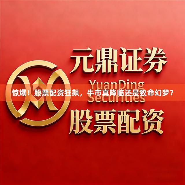 惊爆！股票配资狂飙，牛市真降临还是致命幻梦？