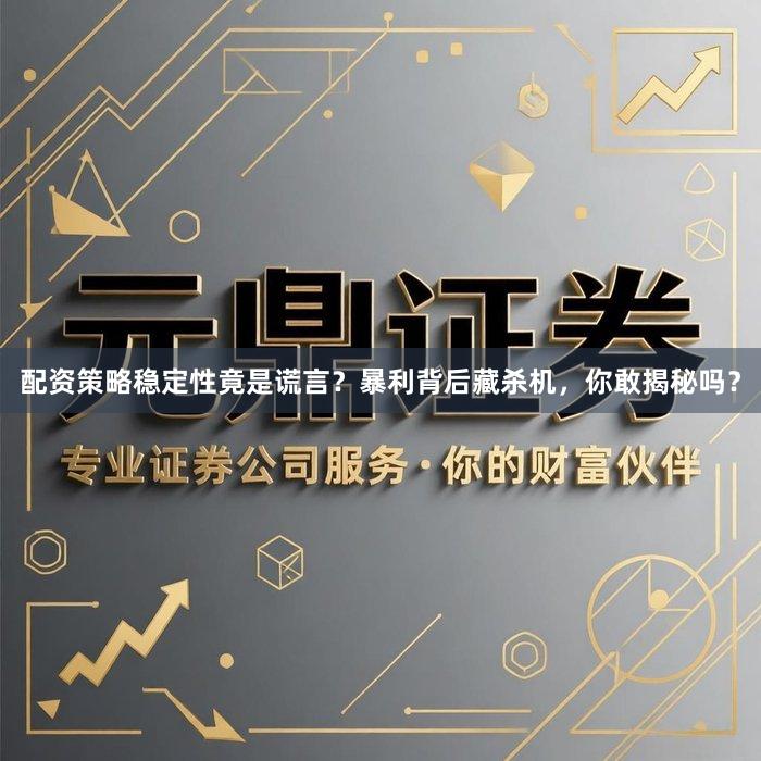 配资策略稳定性竟是谎言？暴利背后藏杀机，你敢揭秘吗？