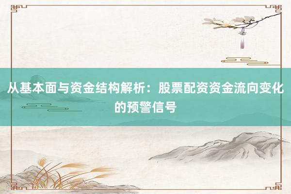 从基本面与资金结构解析：股票配资资金流向变化的预警信号