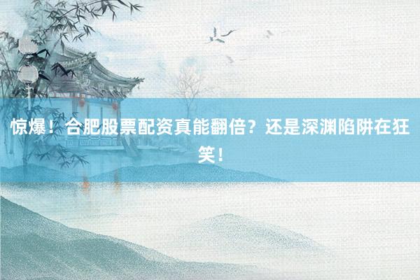 惊爆！合肥股票配资真能翻倍？还是深渊陷阱在狂笑！