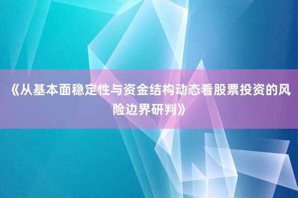 《从基本面稳定性与资金结构动态看股票投资的风险边界研判》