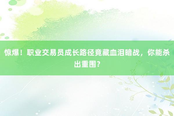 惊爆！职业交易员成长路径竟藏血泪暗战，你能杀出重围？