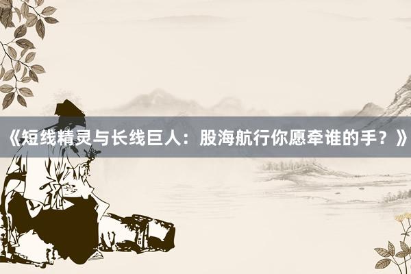 《短线精灵与长线巨人：股海航行你愿牵谁的手？》