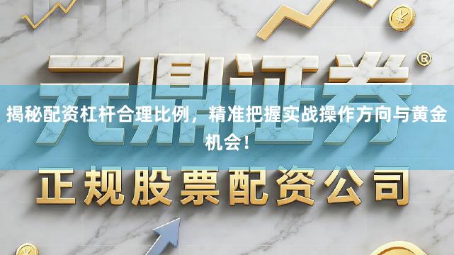 揭秘配资杠杆合理比例，精准把握实战操作方向与黄金机会！
