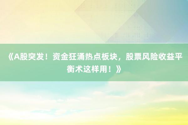 《A股突发！资金狂涌热点板块，股票风险收益平衡术这样用！》