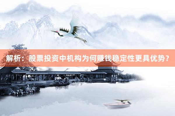 解析：股票投资中机构为何赚钱稳定性更具优势？