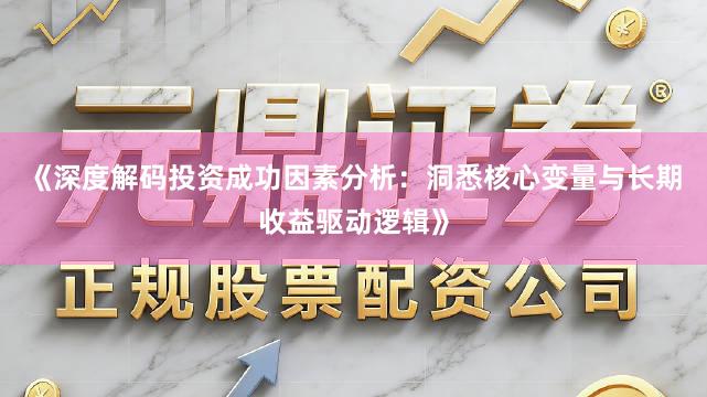 《深度解码投资成功因素分析：洞悉核心变量与长期收益驱动逻辑》
