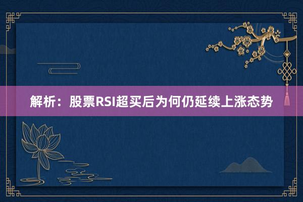 解析：股票RSI超买后为何仍延续上涨态势