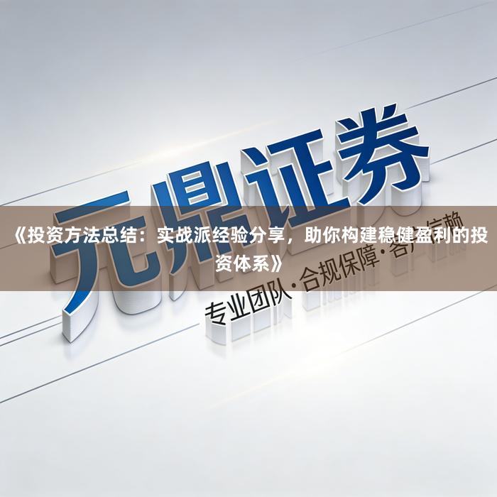 《投资方法总结：实战派经验分享，助你构建稳健盈利的投资体系》