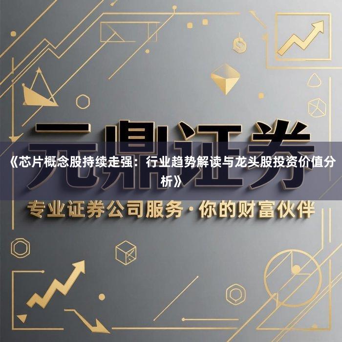 《芯片概念股持续走强：行业趋势解读与龙头股投资价值分析》