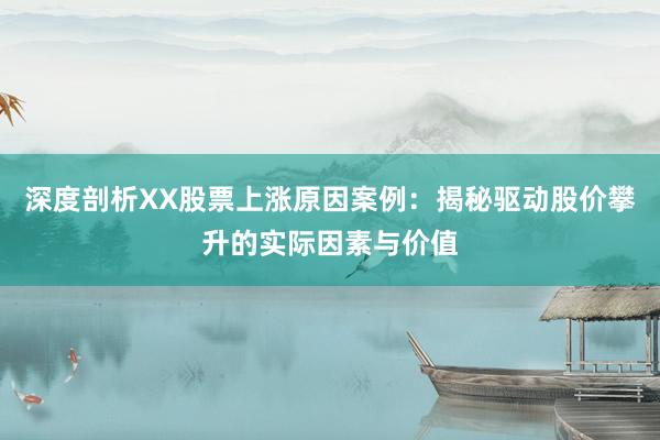 深度剖析XX股票上涨原因案例：揭秘驱动股价攀升的实际因素与价值