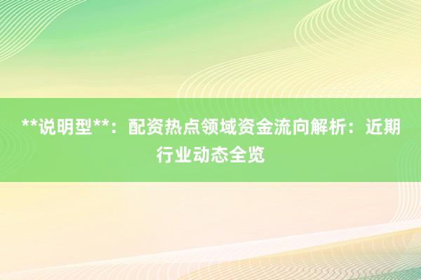 **说明型**：配资热点领域资金流向解析：近期行业动态全览