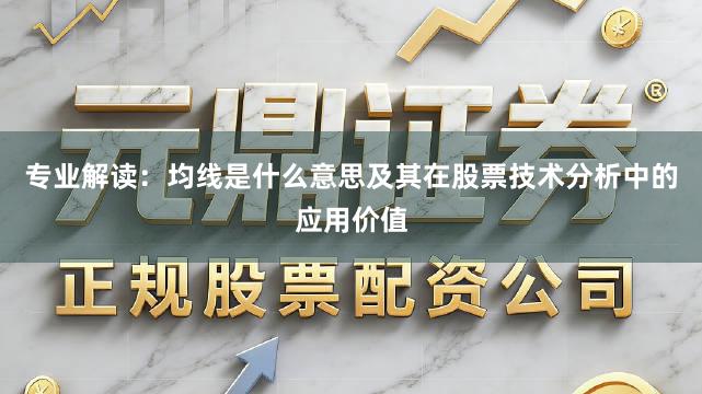 专业解读：均线是什么意思及其在股票技术分析中的应用价值