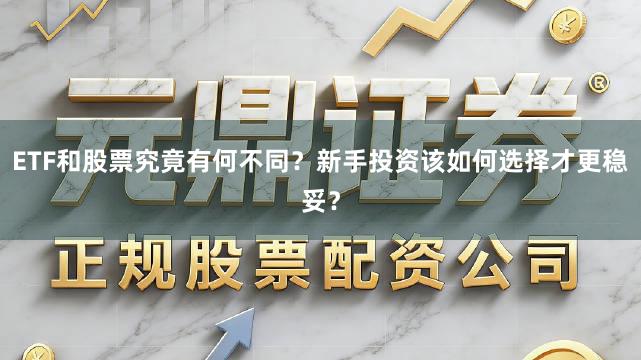 ETF和股票究竟有何不同？新手投资该如何选择才更稳妥？