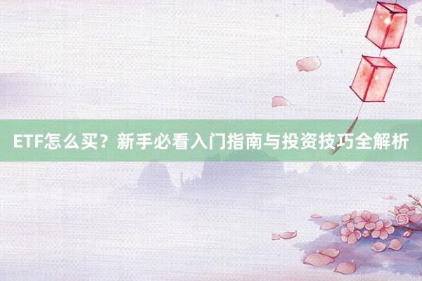 ETF怎么买？新手必看入门指南与投资技巧全解析