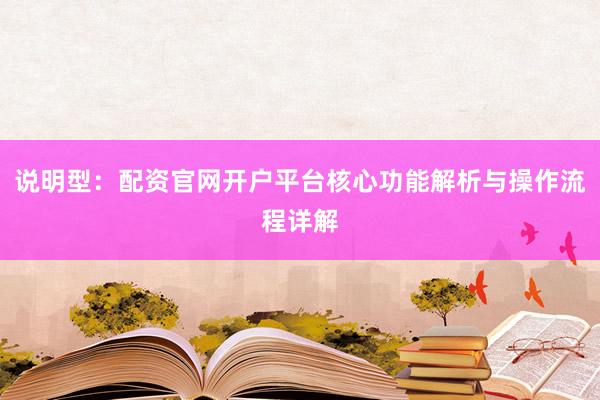 说明型：配资官网开户平台核心功能解析与操作流程详解