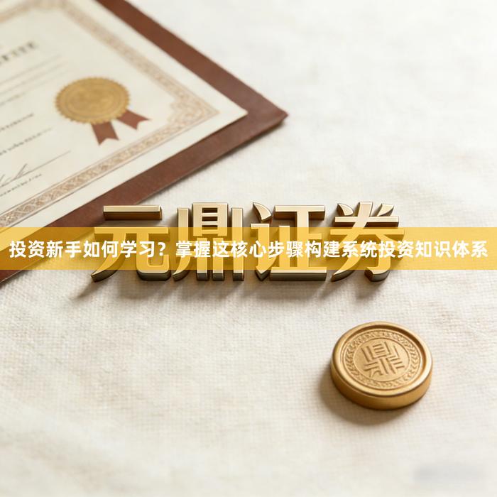 投资新手如何学习？掌握这核心步骤构建系统投资知识体系