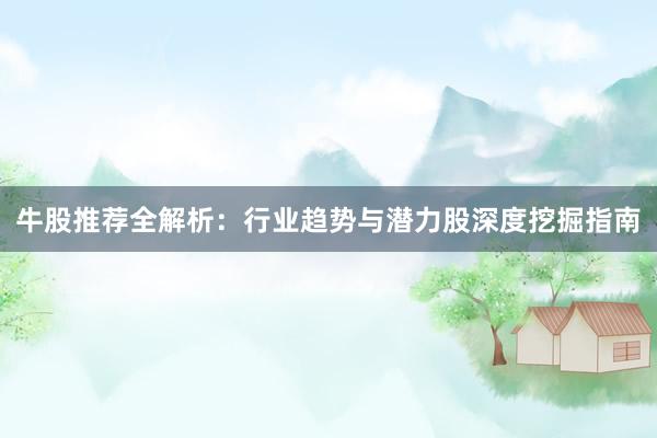 牛股推荐全解析：行业趋势与潜力股深度挖掘指南