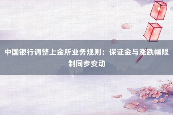 中国银行调整上金所业务规则：保证金与涨跌幅限制同步变动