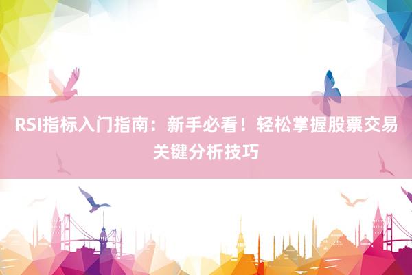 RSI指标入门指南：新手必看！轻松掌握股票交易关键分析技巧