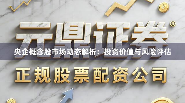 央企概念股市场动态解析：投资价值与风险评估