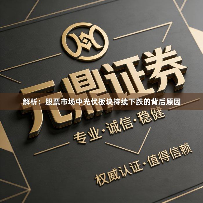 解析：股票市场中光伏板块持续下跌的背后原因