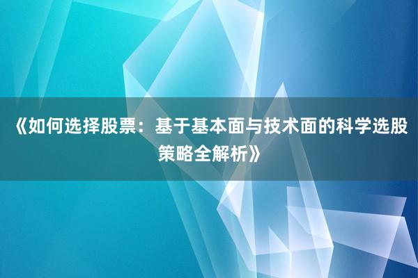 《如何选择股票：基于基本面与技术面的科学选股策略全解析》