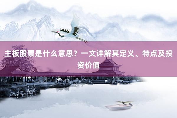 主板股票是什么意思？一文详解其定义、特点及投资价值
