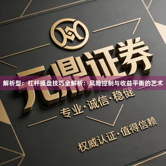 解析型：杠杆操盘技巧全解析：风险控制与收益平衡的艺术