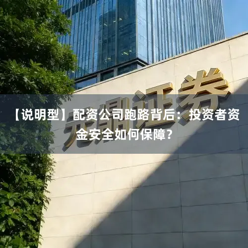 【说明型】配资公司跑路背后：投资者资金安全如何保障？