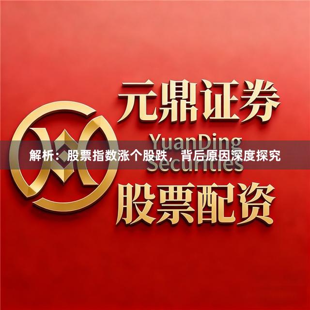 解析：股票指数涨个股跌，背后原因深度探究