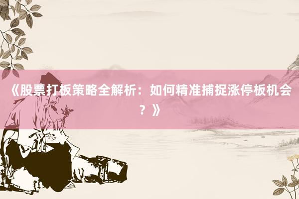 《股票打板策略全解析：如何精准捕捉涨停板机会？》