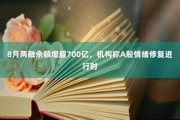 8月两融余额增超700亿，机构称A股情绪修复进行时