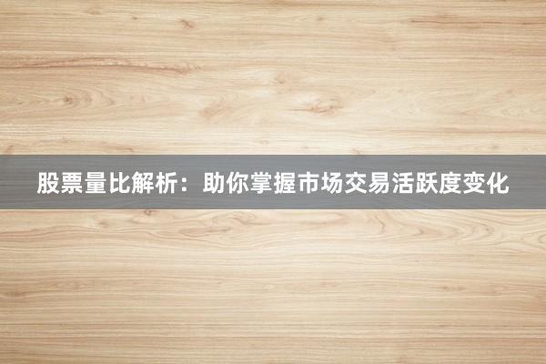 股票量比解析：助你掌握市场交易活跃度变化