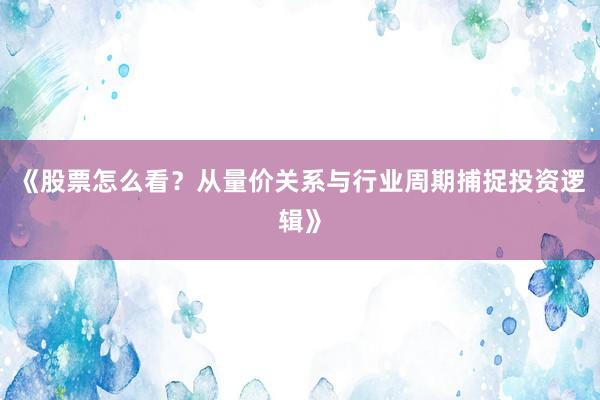 《股票怎么看？从量价关系与行业周期捕捉投资逻辑》