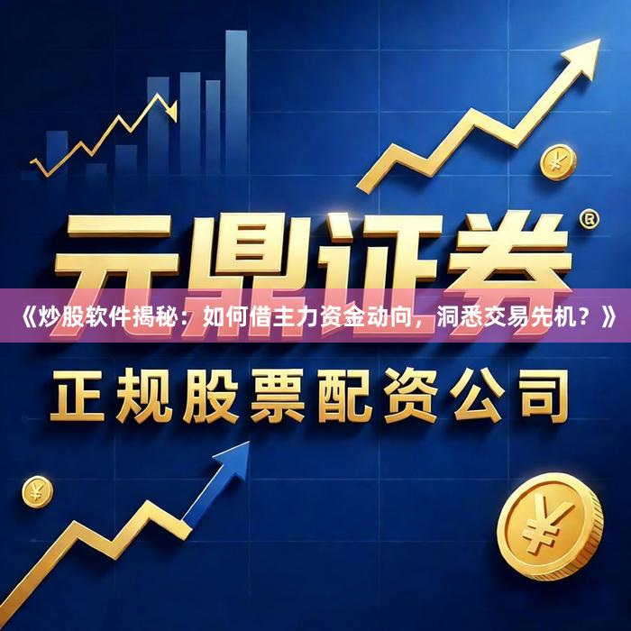 《炒股软件揭秘：如何借主力资金动向，洞悉交易先机？》