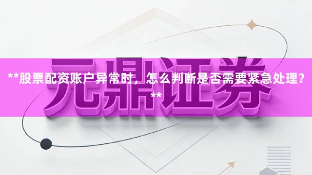 **股票配资账户异常时，怎么判断是否需要紧急处理？**