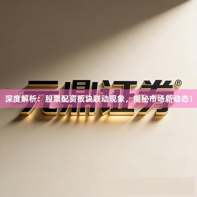 深度解析：股票配资板块联动现象，揭秘市场新动态！