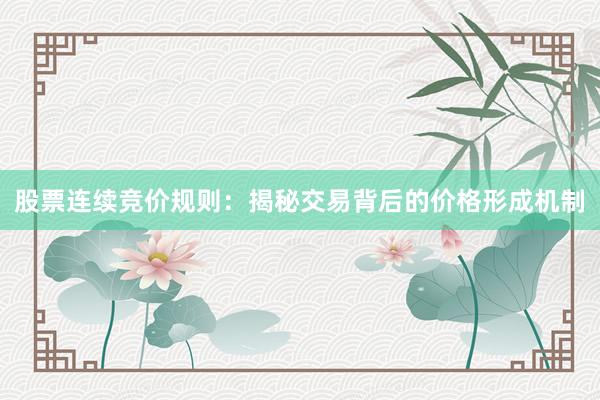 股票连续竞价规则：揭秘交易背后的价格形成机制